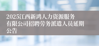 2025江西新鸿人力资源服务有限公司招聘劳务派遣人员延期公告