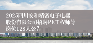 2025四川安和精密电子电器股份有限公司招聘PE工程师等岗位128人公告