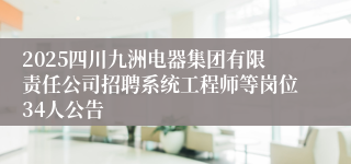 2025四川九洲电器集团有限责任公司招聘系统工程师等岗位34人公告