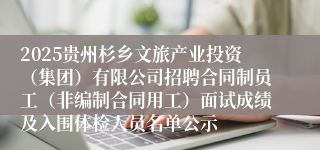 2025贵州杉乡文旅产业投资（集团）有限公司招聘合同制员工（非编制合同用工）面试成绩及入围体检人员名单公示