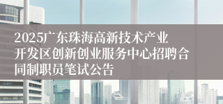 2025广东珠海高新技术产业开发区创新创业服务中心招聘合同制职员笔试公告