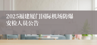 2025福建厦门国际机场防爆安检人员公告