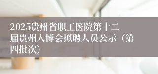 2025贵州省职工医院第十二届贵州人博会拟聘人员公示（第四批次）