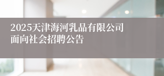 2025天津海河乳品有限公司面向社会招聘公告