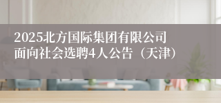 2025北方国际集团有限公司面向社会选聘4人公告（天津）