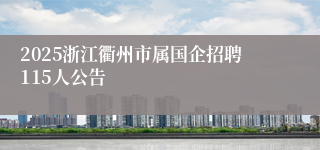 2025浙江衢州市属国企招聘115人公告