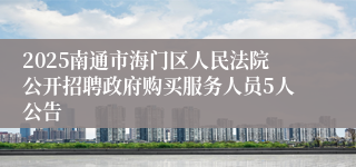 2025南通市海门区人民法院公开招聘政府购买服务人员5人公告