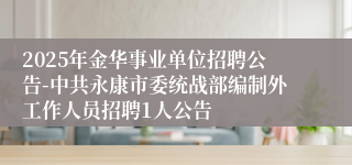 2025年金华事业单位招聘公告-中共永康市委统战部编制外工作人员招聘1人公告