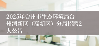 2025年台州市生态环境局台州湾新区（高新区）分局招聘2人公告