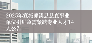 2025年宣城郎溪县县直事业单位引进急需紧缺专业人才14人公告