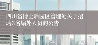 四川省博士后园区管理处关于招聘3名编外人员的公告