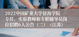 2022中国矿业大学徐海学院专任、实验教师和专职辅导员岗位招聘6人公告（二）（江苏）