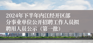 2024年下半年内江经开区部分事业单位公开招聘工作人员拟聘用人员公示（第一批）