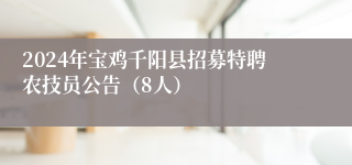 2024年宝鸡千阳县招募特聘农技员公告（8人）