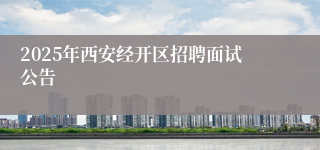 2025年西安经开区招聘面试公告
