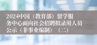 2024中国（教育部）留学服务中心面向社会招聘拟录用人员公示（非事业编制）（二）