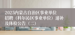 2025内蒙古自治区事业单位招聘（科尔沁区事业单位）递补及体检公告（二）