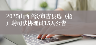 2025山西临汾市吉县选（招）聘司法协理员15人公告