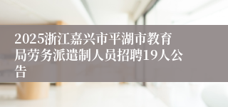 2025浙江嘉兴市平湖市教育局劳务派遣制人员招聘19人公告