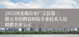 2025河北邢台市广宗县第二批公开招聘县医院专业技术人员拟聘名单公示
