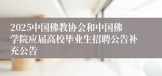 2025中国佛教协会和中国佛学院应届高校毕业生招聘公告补充公告