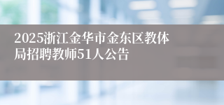 2025浙江金华市金东区教体局招聘教师51人公告