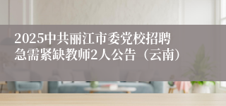 2025中共丽江市委党校招聘急需紧缺教师2人公告（云南）