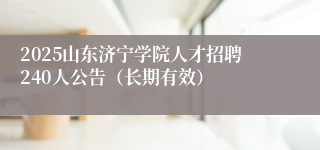 2025山东济宁学院人才招聘240人公告（长期有效）