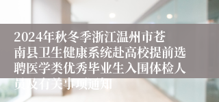 2024年秋冬季浙江温州市苍南县卫生健康系统赴高校提前选聘医学类优秀毕业生入围体检人员及有关事项通知