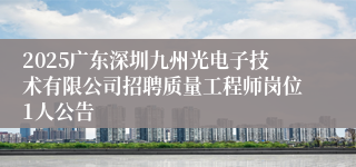 2025广东深圳九州光电子技术有限公司招聘质量工程师岗位1人公告
