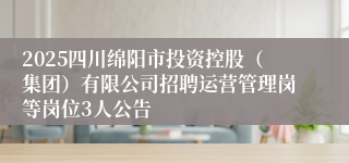 2025四川绵阳市投资控股（集团）有限公司招聘运营管理岗等岗位3人公告