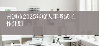 南通市2025年度人事考试工作计划