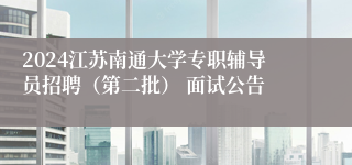 2024江苏南通大学专职辅导员招聘（第二批） 面试公告