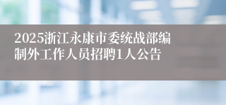 2025浙江永康市委统战部编制外工作人员招聘1人公告