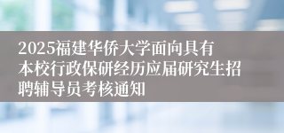 2025福建华侨大学面向具有本校行政保研经历应届研究生招聘辅导员考核通知