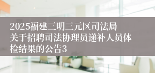 2025福建三明三元区司法局关于招聘司法协理员递补人员体检结果的公告3