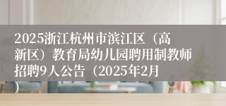 2025浙江杭州市滨江区（高新区）教育局幼儿园聘用制教师招聘9人公告（2025年2月）