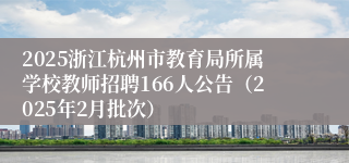 2025浙江杭州市教育局所属学校教师招聘166人公告（2025年2月批次）
