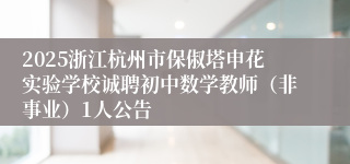2025浙江杭州市保俶塔申花实验学校诚聘初中数学教师（非事业）1人公告