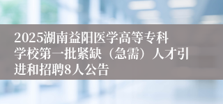 2025湖南益阳医学高等专科学校第一批紧缺（急需）人才引进和招聘8人公告