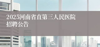 2025河南省直第三人民医院招聘公告