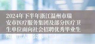 2024年下半年浙江温州市瑞安市医疗服务集团及部分医疗卫生单位面向社会招聘优秀毕业生拟聘用人员公示（一）