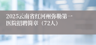 2025云南省红河州弥勒第一医院招聘简章（72人）