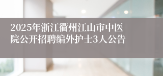 2025年浙江衢州江山市中医院公开招聘编外护士3人公告