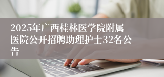 2025年广西桂林医学院附属医院公开招聘助理护士32名公告