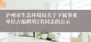 泸州市生态环境局关于下属事业单位占编聘用2名同志的公示