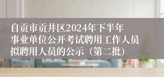 自贡市贡井区2024年下半年事业单位公开考试聘用工作人员拟聘用人员的公示（第二批）