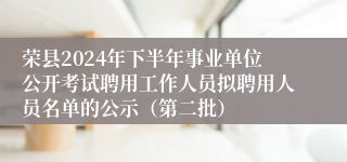 荣县2024年下半年事业单位公开考试聘用工作人员拟聘用人员名单的公示（第二批）