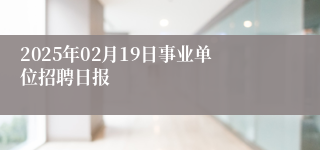 2025年02月19日事业单位招聘日报