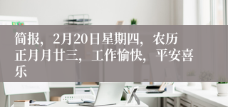 简报，2月20日星期四，农历正月月廿三，工作愉快，平安喜乐